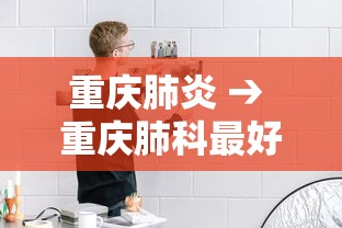 重庆肺炎 → 重庆肺科最好的医院排名 重庆肺炎 → 重庆肺科最好的医院排名