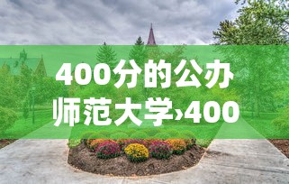 400分的公办师范大学›400分师范大学二本