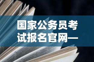 国家公务员考试报名官网—（国家公务员考试报名官网太卡了怎么办）