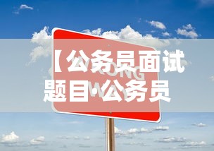 【公务员面试题目·公务员面试题目是考官念的吗】 【公务员面试题目·公务员面试题目是考官念的吗】