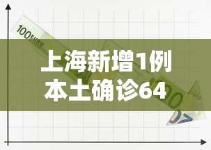上海新增1例本土确诊64例无症状的简单介绍 上海新增1例本土确诊64例无症状的简单介绍