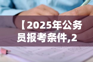 【2025年公务员报考条件,2025年公务员报考条件及要求】 【2025年公务员报考条件,2025年公务员报考条件及要求】