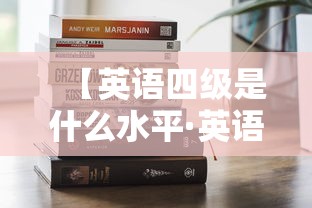 【英语四级是什么水平·英语四级是什么水平能流利的交流吗】 【英语四级是什么水平·英语四级是什么水平能流利的交流吗】