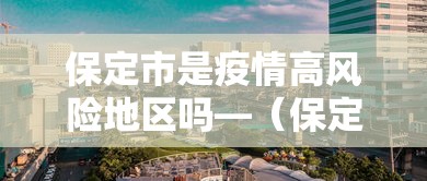 保定市是疫情高风险地区吗—(保定疫情第一个开放的城市) 保定市是疫情高风险地区吗—(保定疫情第一个开放的城市)