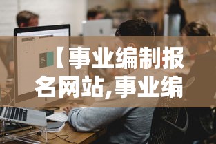 【事业编制报名网站,事业编制报考网址】 【事业编制报名网站,事业编制报考网址】