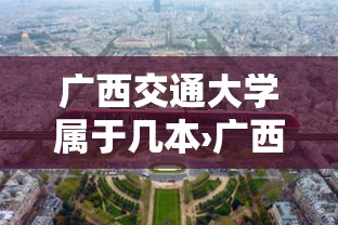 广西交通大学属于几本›广西交大属于什么档次 广西交通大学属于几本›广西交大属于什么档次