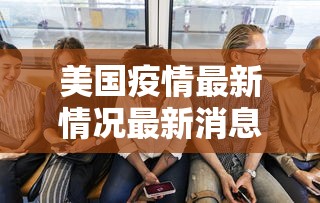 美国疫情最新情况最新消息—(美国疫情最新进展情况) 美国疫情最新情况最新消息—(美国疫情最新进展情况)