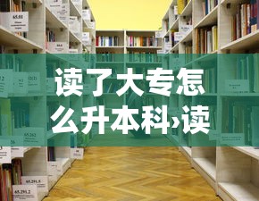 读了大专怎么升本科›读大专升本科一共是几年 读了大专怎么升本科›读大专升本科一共是几年