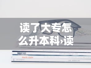 读了大专怎么升本科›读大专升本科一共是几年 读了大专怎么升本科›读大专升本科一共是几年
