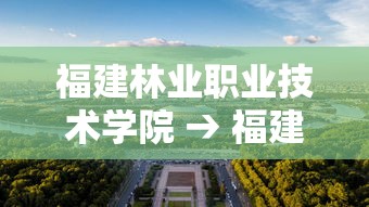 福建林业职业技术学院 → 福建林业职业技术学院江南校区 福建林业职业技术学院 → 福建林业职业技术学院江南校区