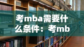 考mba需要什么条件:考mba需要什么条件与要求 考mba需要什么条件:考mba需要什么条件与要求