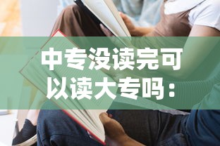 中专没读完可以读大专吗:中专没有拿到毕业证可以继续读大专吗 中专没读完可以读大专吗:中专没有拿到毕业证可以继续读大专吗