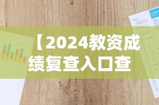 【2024教资成绩复查入口查询·教资成绩复查方法】 【2024教资成绩复查入口查询·教资成绩复查方法】