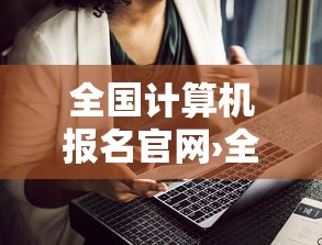 全国计算机报名官网›全国计算机报名官网成绩查询 全国计算机报名官网›全国计算机报名官网成绩查询