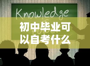 初中毕业可以自考什么学历—(初中毕业能自考什么) 初中毕业可以自考什么学历—(初中毕业能自考什么)