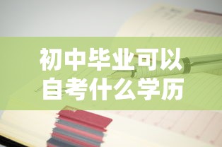 初中毕业可以自考什么学历—(初中毕业能自考什么) 初中毕业可以自考什么学历—(初中毕业能自考什么)