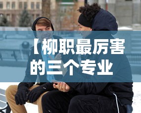 【柳职最厉害的三个专业·柳职最吃香的6个专业】 【柳职最厉害的三个专业·柳职最吃香的6个专业】