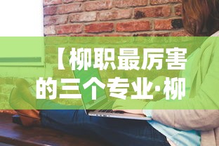 【柳职最厉害的三个专业·柳职最吃香的6个专业】 【柳职最厉害的三个专业·柳职最吃香的6个专业】