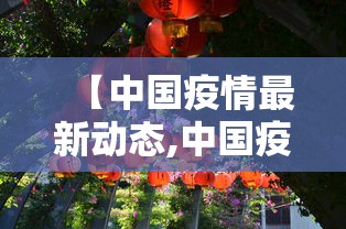 【中国疫情最新动态,中国疫情一览表】 【中国疫情最新动态,中国疫情一览表】
