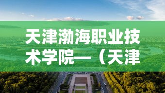 天津渤海职业技术学院—(天津渤海职业技术学院怎么样) 天津渤海职业技术学院—(天津渤海职业技术学院怎么样)