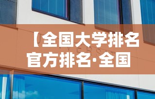 【全国大学排名官方排名·全国大学排名最新排名完整版】 【全国大学排名官方排名·全国大学排名最新排名完整版】