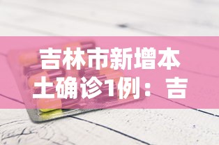 吉林市新增本土确诊1例:吉林市新冠疫情 吉林市新增本土确诊1例:吉林市新冠疫情