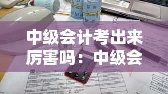 中级会计考出来厉害吗：中级会计比初级难几倍