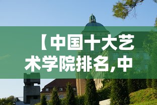 【中国十大艺术学院排名,中国十大艺术学院介绍】 【中国十大艺术学院排名,中国十大艺术学院介绍】