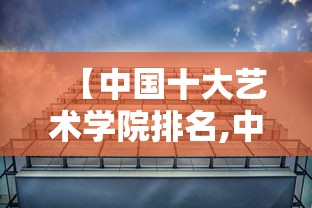 【中国十大艺术学院排名,中国十大艺术学院介绍】 【中国十大艺术学院排名,中国十大艺术学院介绍】