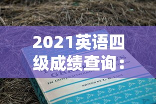 2021英语四级成绩查询:2021年英语四级第一套 2021英语四级成绩查询:2021年英语四级第一套