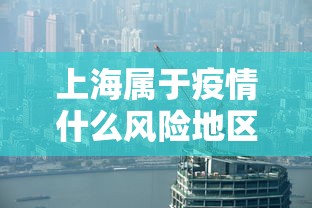 上海属于疫情什么风险地区—(上海疫情的时期什么路) 上海属于疫情什么风险地区—(上海疫情的时期什么路)