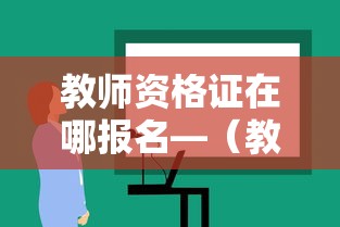 教师资格证在哪报名—(教师资格证在哪报名?) 教师资格证在哪报名—(教师资格证在哪报名?)