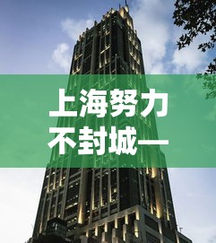 上海努力不封城—(上海发布最新封路通知) 上海努力不封城—(上海发布最新封路通知)