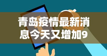 青岛疫情最新消息今天又增加9人:青岛疾控病毒最新消息今天 青岛疫情最新消息今天又增加9人:青岛疾控病毒最新消息今天
