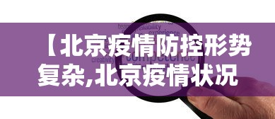 【北京疫情防控形势复杂,北京疫情状况】 【北京疫情防控形势复杂,北京疫情状况】