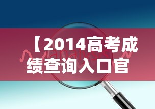 【2014高考成绩查询入口官网,2020高考成绩查询入口在哪】 【2014高考成绩查询入口官网,2020高考成绩查询入口在哪】