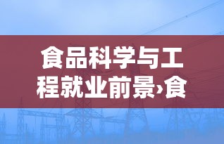 食品科学与工程就业前景›食品科学与工程就业前景怎么样,有哪些具体的发展方向? 食品科学与工程就业前景›食品科学与工程就业前景怎么样,有哪些具体的发展方向?