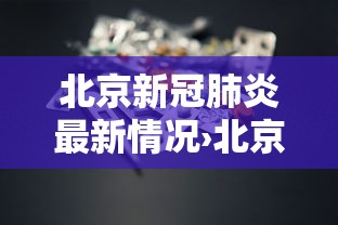 北京新冠肺炎最新情况›北京新冠病毒最新情况 北京新冠肺炎最新情况›北京新冠病毒最新情况