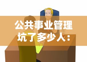 公共事业管理坑了多少人:公共事业管理说白了干嘛 公共事业管理坑了多少人:公共事业管理说白了干嘛