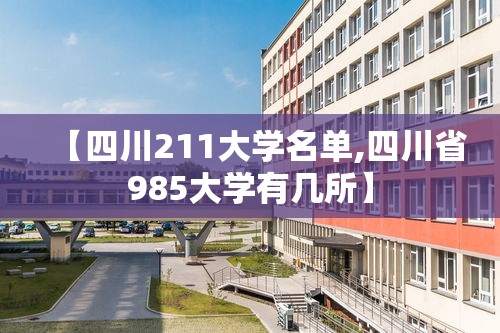 【四川211大学名单,四川省985大学有几所】