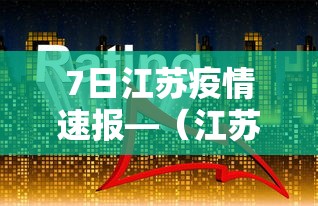 7日江苏疫情速报—（江苏疫情最新2020今天）