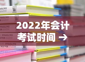 2022年会计考试时间 → 2022年会计题库 2022年会计考试时间 → 2022年会计题库