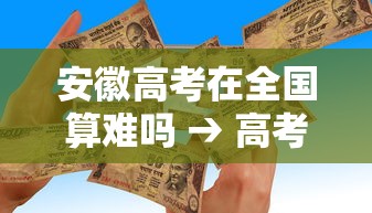 安徽高考在全国算难吗 → 高考最难的三个省份 安徽高考在全国算难吗 → 高考最难的三个省份