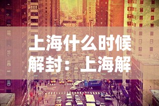 上海什么时候解封:上海解封是几月几日 上海什么时候解封:上海解封是几月几日