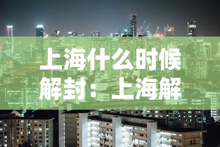 上海什么时候解封:上海解封是几月几日 上海什么时候解封:上海解封是几月几日