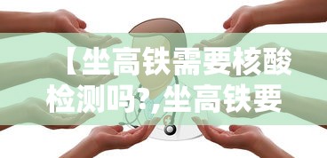 【坐高铁需要核酸检测吗?,坐高铁要检查电脑吗】 【坐高铁需要核酸检测吗?,坐高铁要检查电脑吗】