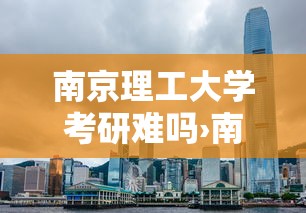 南京理工大学考研难吗›南京理工大学考研对四六级有要求吗 南京理工大学考研难吗›南京理工大学考研对四六级有要求吗