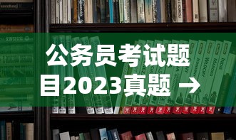 公务员考试题目2023真题 → 公务员考试题目2023真题解析 公务员考试题目2023真题 → 公务员考试题目2023真题解析