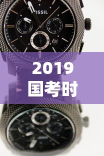 2019国考时间安排表—（2019国考公务员职位表）