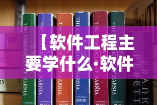 【软件工程主要学什么·软件工程主要学什么课程】 【软件工程主要学什么·软件工程主要学什么课程】